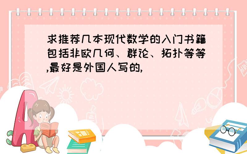 求推荐几本现代数学的入门书籍包括非欧几何、群论、拓扑等等,最好是外国人写的,