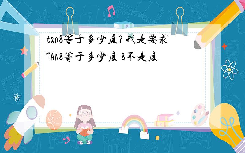 tan8等于多少度?我是要求TAN8等于多少度 8不是度