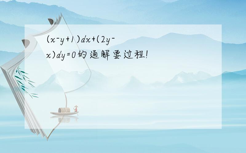 (x-y+1)dx+(2y-x)dy=0的通解要过程!