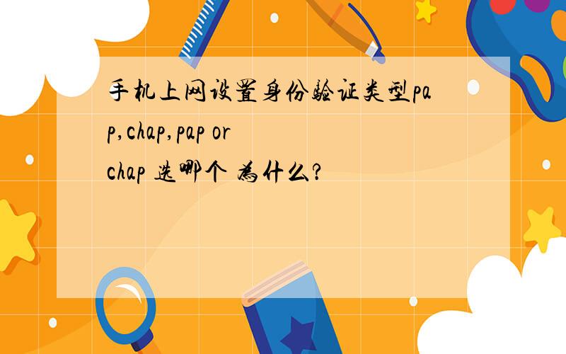 手机上网设置身份验证类型pap,chap,pap or chap 选哪个 为什么?