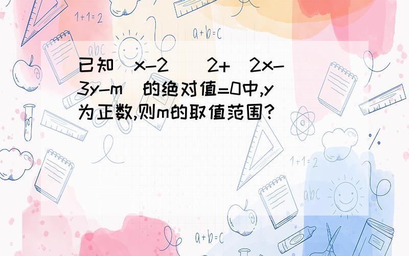 已知(x-2)^2+(2x-3y-m)的绝对值=0中,y为正数,则m的取值范围?