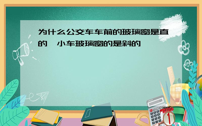 为什么公交车车前的玻璃窗是直的,小车玻璃窗的是斜的