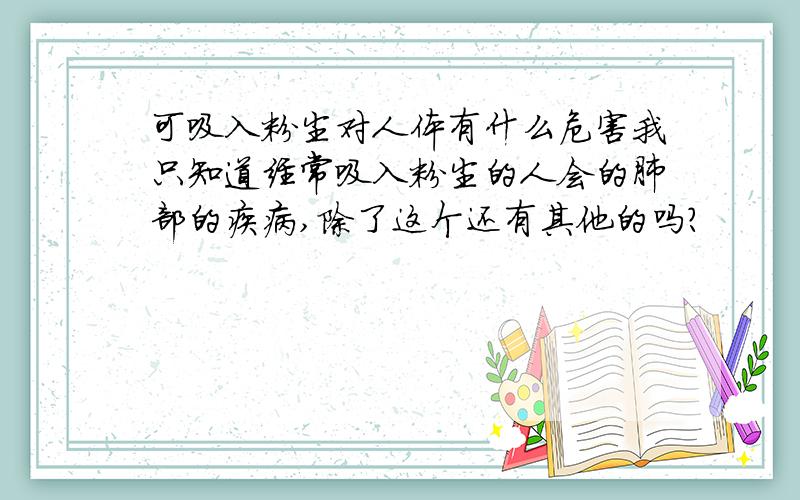 可吸入粉尘对人体有什么危害我只知道经常吸入粉尘的人会的肺部的疾病,除了这个还有其他的吗?