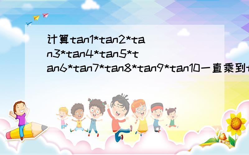 计算tan1*tan2*tan3*tan4*tan5*tan6*tan7*tan8*tan9*tan10一直乘到tan89