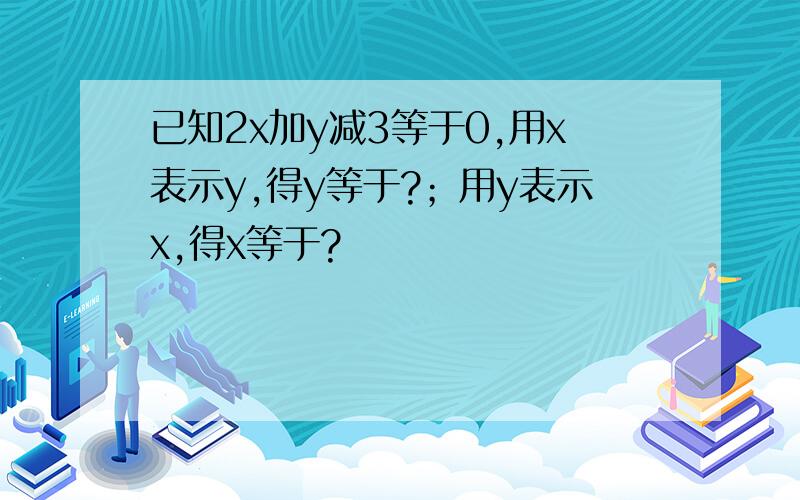 已知2x加y减3等于0,用x表示y,得y等于?；用y表示x,得x等于?