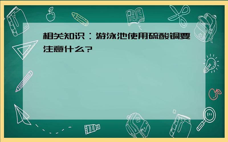 相关知识：游泳池使用硫酸铜要注意什么?