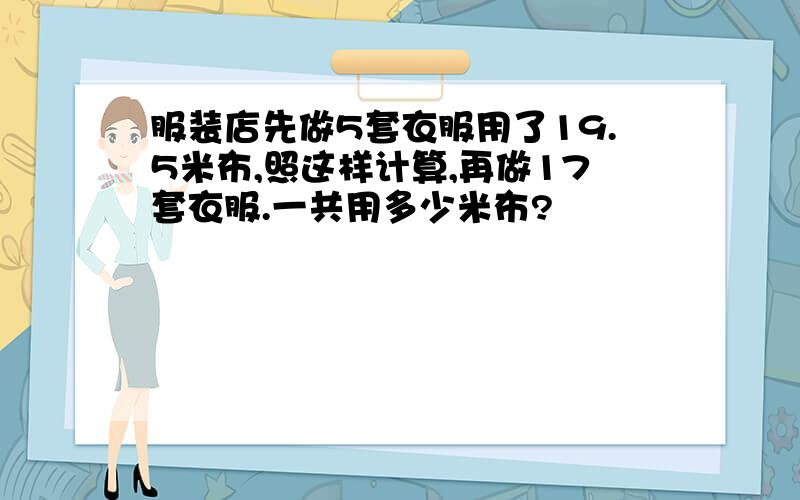 服装店先做5套衣服用了19.5米布,照这样计算,再做17套衣服.一共用多少米布?