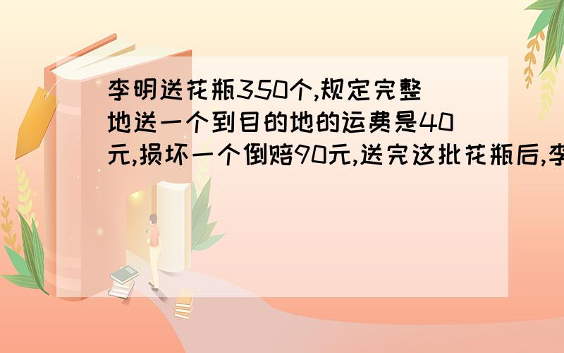 李明送花瓶350个,规定完整地送一个到目的地的运费是40元,损坏一个倒赔90元,送完这批花瓶后,李明拿到的运费是13220元.途中损坏多少个花瓶?