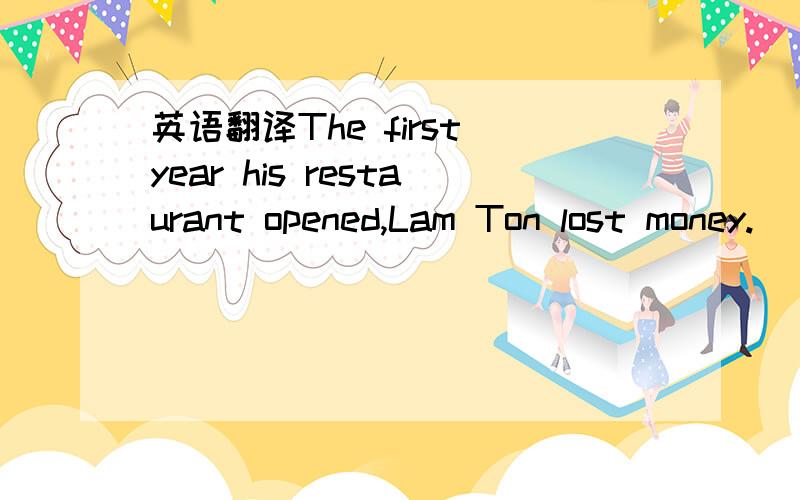 英语翻译The first year his restaurant opened,Lam Ton lost money.