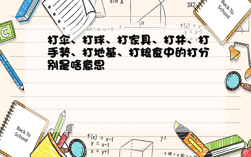 打伞、打球、打家具、打井、打手势、打地基、打粮食中的打分别是啥意思