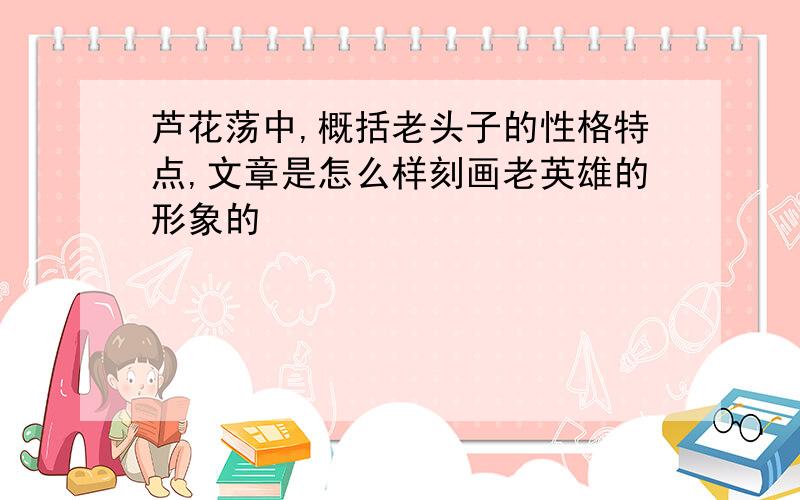 芦花荡中,概括老头子的性格特点,文章是怎么样刻画老英雄的形象的