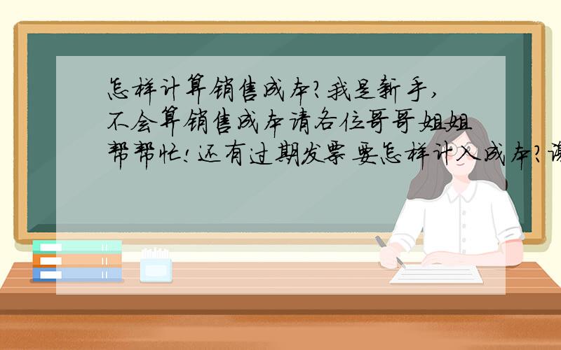 怎样计算销售成本?我是新手,不会算销售成本请各位哥哥姐姐帮帮忙!还有过期发票要怎样计入成本?谢谢!销售成本是购入价乘以销售数量吗? 还有去地税交的资产负债表和损益表是和交去国税