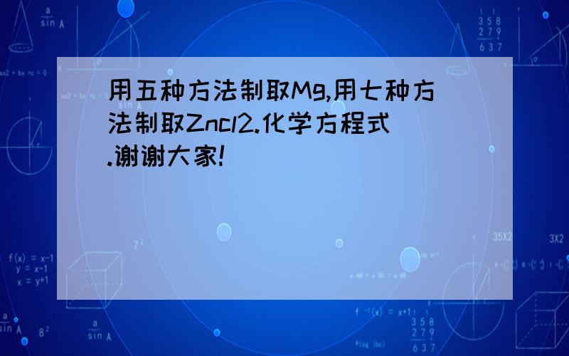 用五种方法制取Mg,用七种方法制取Zncl2.化学方程式.谢谢大家!