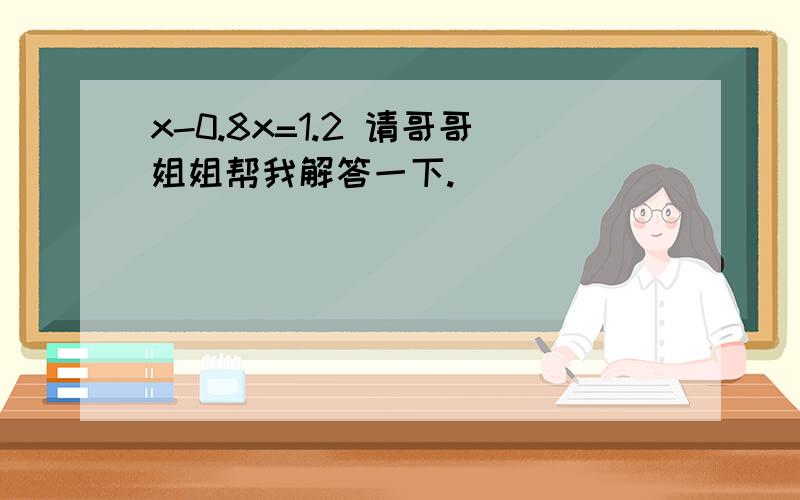 x-0.8x=1.2 请哥哥姐姐帮我解答一下.