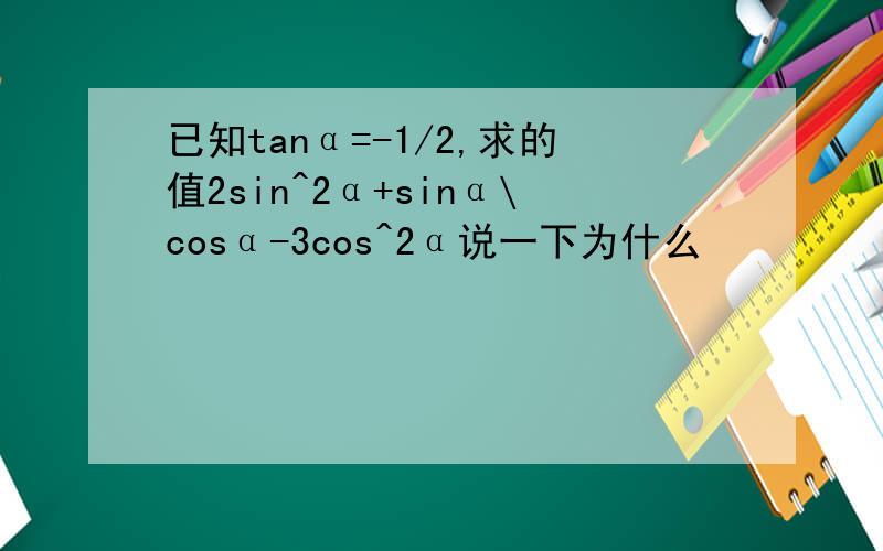 已知tanα=-1/2,求的值2sin^2α+sinα\cosα-3cos^2α说一下为什么