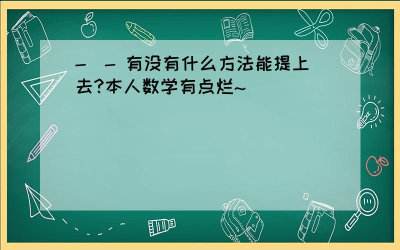 -_- 有没有什么方法能提上去?本人数学有点烂~