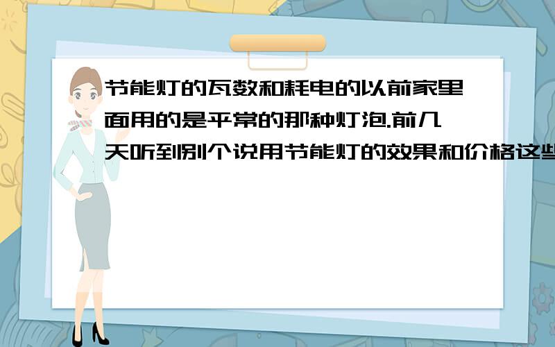 节能灯的瓦数和耗电的以前家里面用的是平常的那种灯泡.前几天听到别个说用节能灯的效果和价格这些都不错,昨天我买了一个36W螺旋的节能灯,那种灯比起一般的怎么样.36W算不算耗电量大的