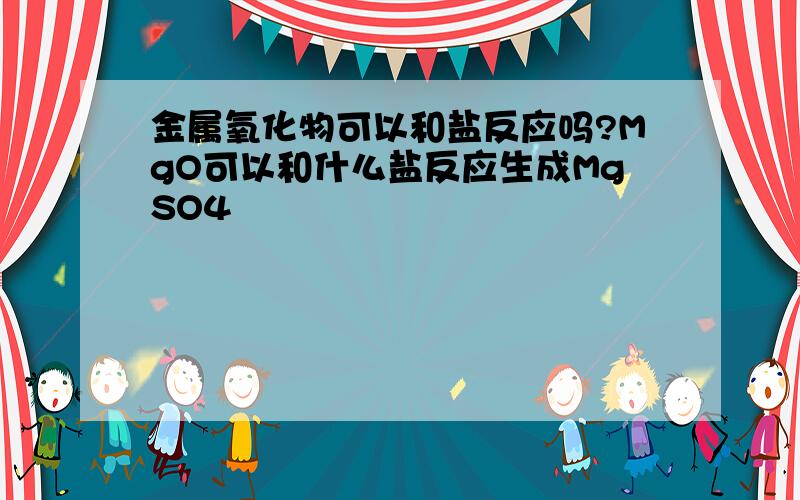 金属氧化物可以和盐反应吗?MgO可以和什么盐反应生成MgSO4