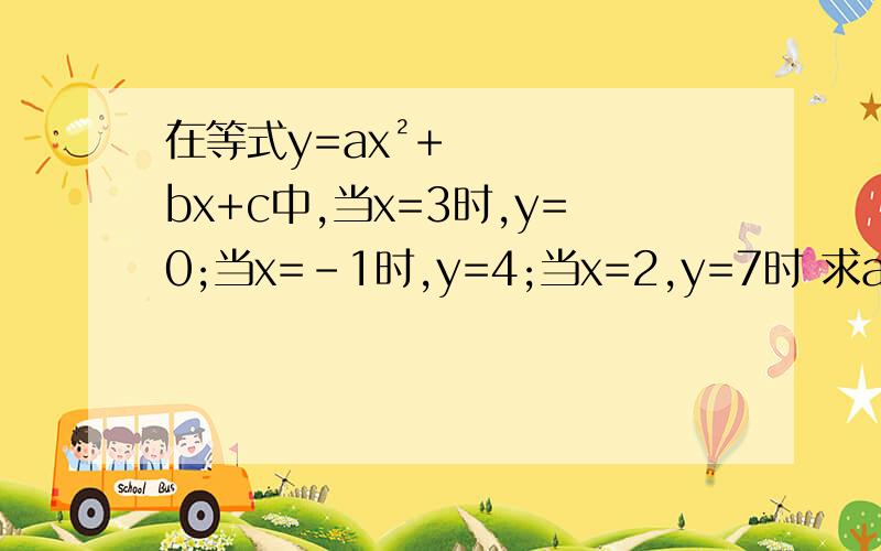 在等式y=ax²+bx+c中,当x=3时,y=0;当x=-1时,y=4;当x=2,y=7时 求a、b、c 求当x=-2时,y的值