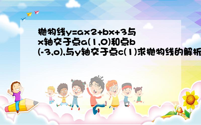 抛物线y=ax2+bx+3与x轴交于点a(1,0)和点b(-3,o),与y轴交于点c(1)求抛物线的解析式(2)设抛物线的对称轴与x