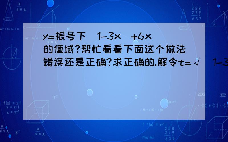 y=根号下（1-3x）+6x的值域?帮忙看看下面这个做法错误还是正确?求正确的.解令t=√（1-3x）,则x=（1-t²）/3,t≥0则y=根号下（1-3x）+6x=t+6×（1-t²）/3=-2t²+t+2=-2（t-1/4）²+9/8 （t≥0）即