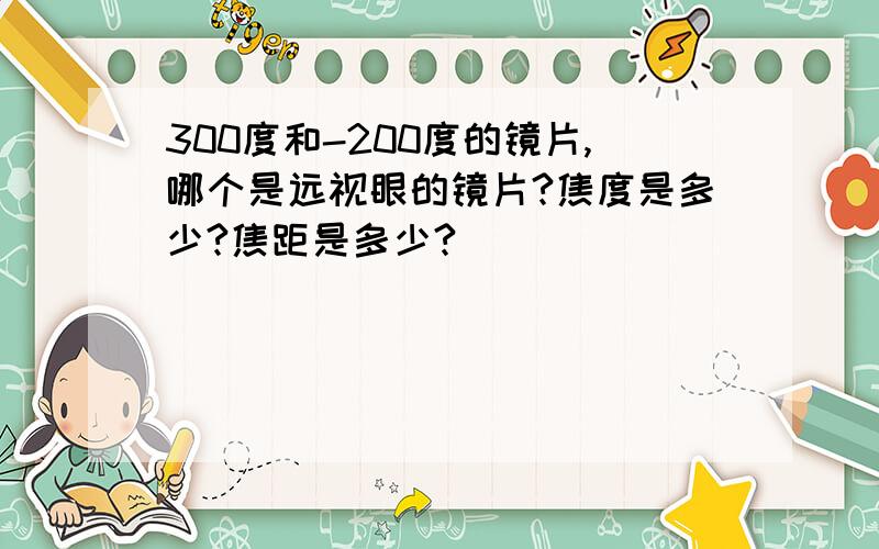 300度和-200度的镜片,哪个是远视眼的镜片?焦度是多少?焦距是多少?