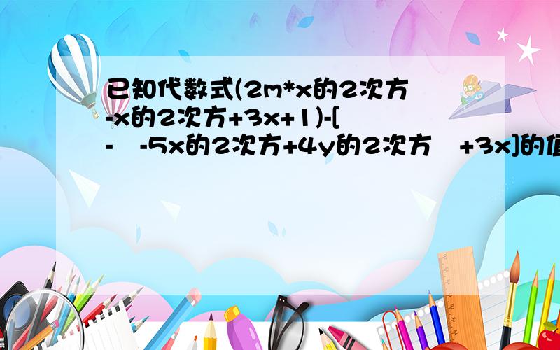 已知代数式(2m*x的2次方-x的2次方+3x+1)-[-﹙-5x的2次方+4y的2次方﹚+3x]的值与x无关,求3m的2次方-[2m的2次方-﹙4m+5﹚m]的值