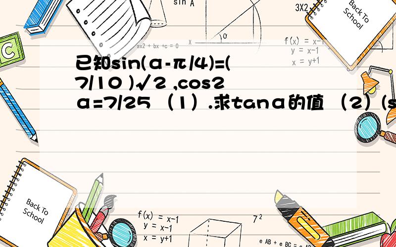 已知sin(α-π/4)=(7/10 )√2 ,cos2α=7/25 （1）.求tanα的值 （2）(sin2α+2sin²α)/(1-tanα) 的