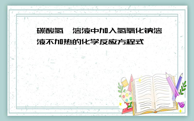 碳酸氢铵溶液中加入氢氧化钠溶液不加热的化学反应方程式