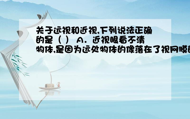 关于远视和近视,下列说法正确的是（ ） A．近视眼看不清物体,是因为远处物体的像落在了视网膜的前方 B1、关于远视和近视,下列说法正确的是（ ）A．近视眼看不清物体,是因为远处物体的