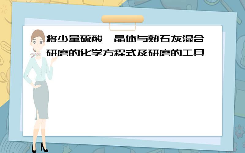 将少量硫酸铵晶体与熟石灰混合研磨的化学方程式及研磨的工具