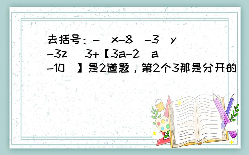 去括号：-(x-8)-3(y-3z) 3+【3a-2（a-10）】是2道题，第2个3那是分开的