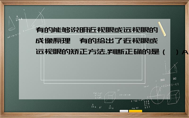 有的能够说明近视眼或远视眼的成像原理,有的给出了近视眼或远视眼的矫正方法.判断正确的是（ ）A、图①能够说明远视眼的成像原理,图③给出了远视眼的矫正方法B、图②能够说明远视眼