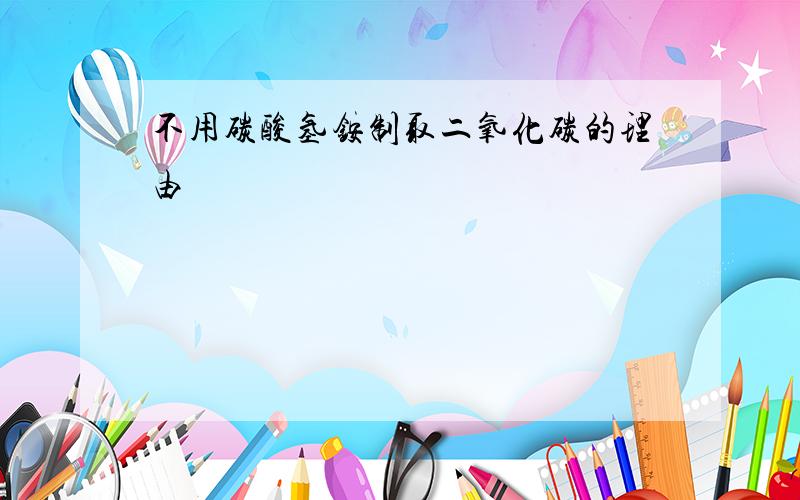 不用碳酸氢铵制取二氧化碳的理由