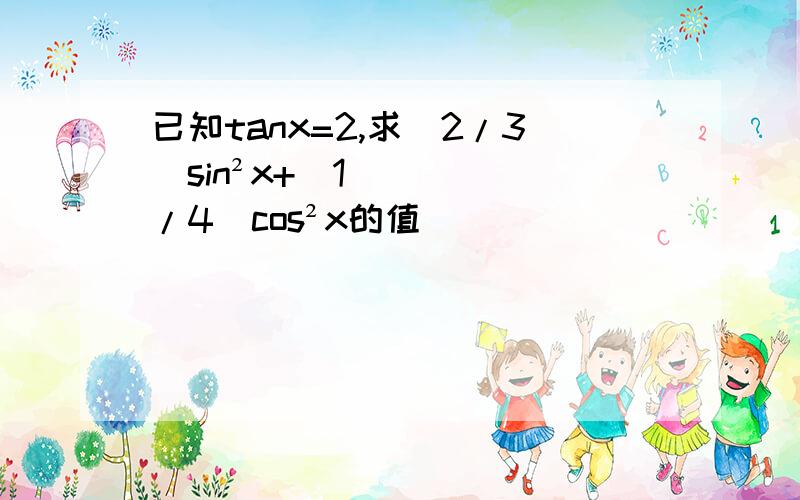 已知tanx=2,求(2/3)sin²x+(1/4)cos²x的值