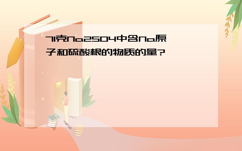 71克Na2SO4中含Na原子和硫酸根的物质的量?