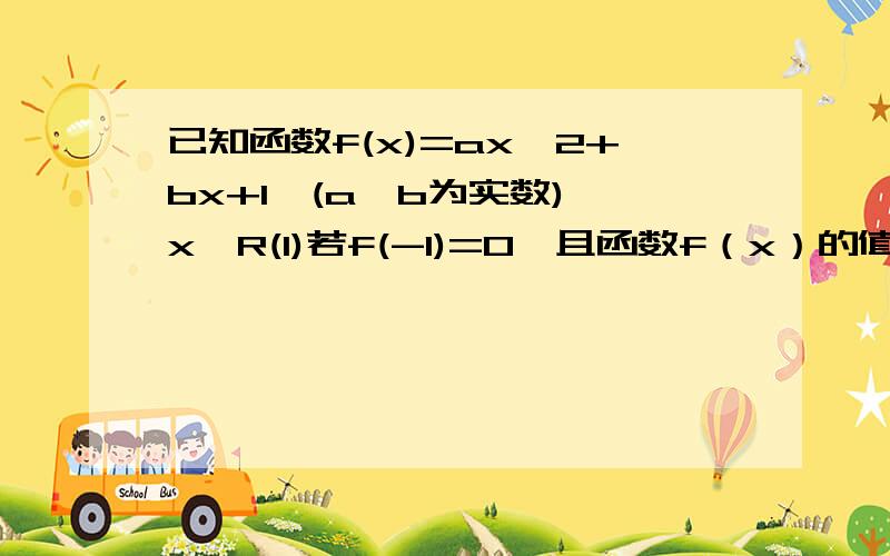 已知函数f(x)=ax^2+bx+1,(a,b为实数),x∈R(1)若f(-1)=0,且函数f（x）的值域为[0,+∞）,求f(x）的表达式(2)在(1)的条件下,当x∈[-2,2]时,g(x)=f(x)-2kx是单调函数,求实数k的取值范围