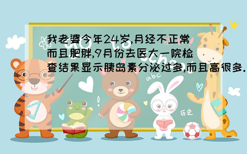 我老婆今年24岁,月经不正常而且肥胖,9月份去医大一院检查结果显示胰岛素分泌过多,而且高很多.这事怎么引起的如何治疗会不会影响我们以后要宝宝?