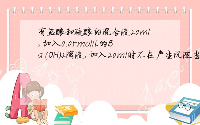 有盐酸和硫酸的混合液20ml,加入0.05mol/L的Ba(OH)2溶液,加入20ml时不在产生沉淀当加入60ml Ba(OH)2时溶液显中性.1求原混合溶液中硫酸和盐酸的物质的量的浓度各是多少?2当不再产生沉淀时溶液的PH