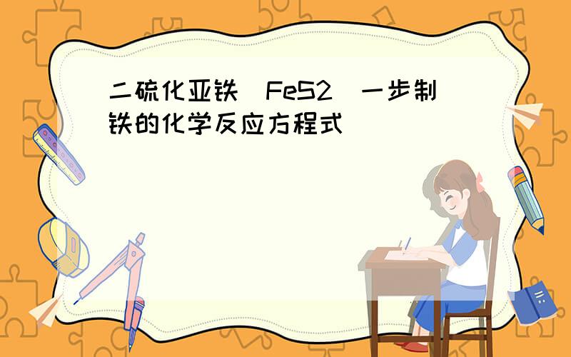 二硫化亚铁（FeS2）一步制铁的化学反应方程式