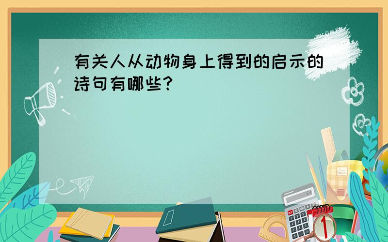 有关人从动物身上得到的启示的诗句有哪些?