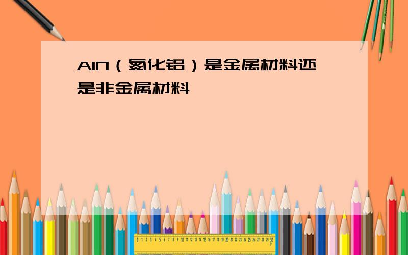 AlN（氮化铝）是金属材料还是非金属材料