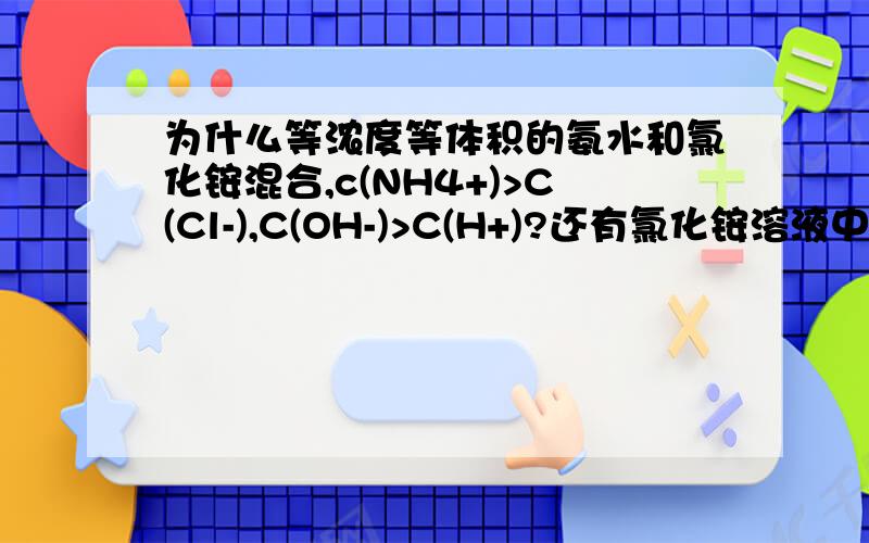 为什么等浓度等体积的氨水和氯化铵混合,c(NH4+)>C(Cl-),C(OH-)>C(H+)?还有氯化铵溶液中铵根离子浓度大还是一水合氨浓度大?氨水溶液中铵根离子浓度大还是一水合氨浓度大?