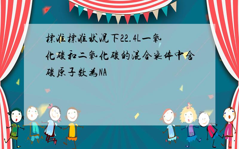 标准标准状况下22.4L一氧化碳和二氧化碳的混合气体中含碳原子数为NA