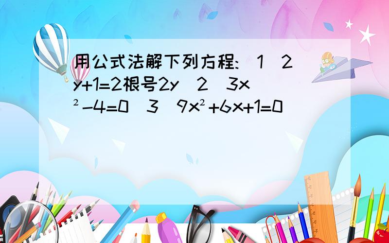 用公式法解下列方程:（1）2y+1=2根号2y（2）3x²-4=0（3）9x²+6x+1=0