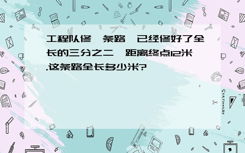 工程队修一条路,已经修好了全长的三分之二,距离终点12米.这条路全长多少米?