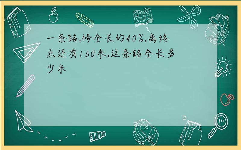 一条路,修全长的40%,离终点还有150米,这条路全长多少米