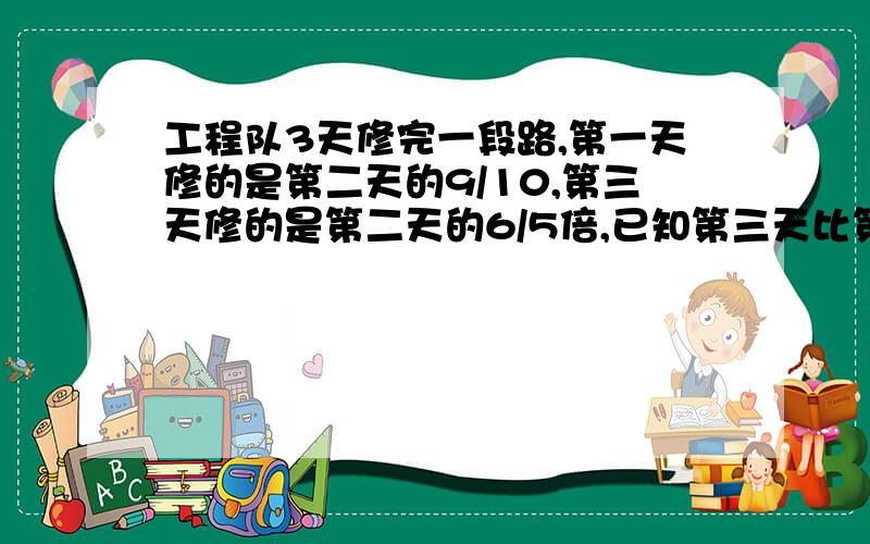 工程队3天修完一段路,第一天修的是第二天的9/10,第三天修的是第二天的6/5倍,已知第三天比第一天多修270米,这段路多少米?