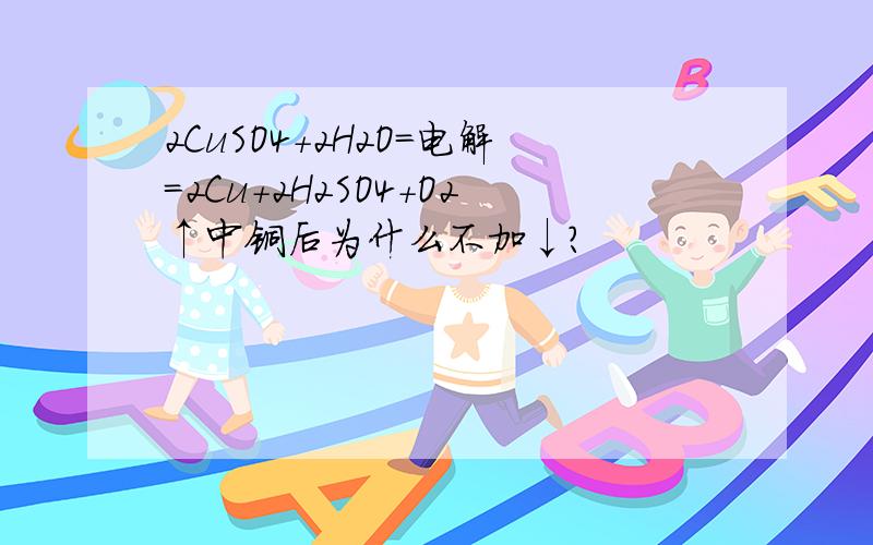 2CuSO4+2H2O=电解=2Cu+2H2SO4+O2↑中铜后为什么不加↓?