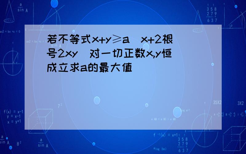 若不等式x+y≥a(x+2根号2xy）对一切正数x,y恒成立求a的最大值